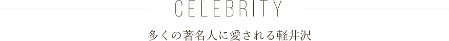 CELEBRITY 多くの著名人に愛される軽井沢