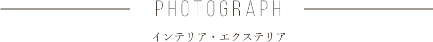 PHOTOGRAPH インテリア・エクステリア